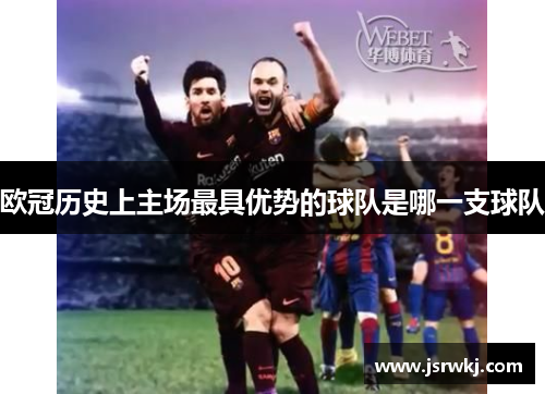 欧冠历史上主场最具优势的球队是哪一支球队