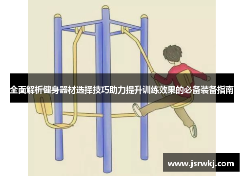 全面解析健身器材选择技巧助力提升训练效果的必备装备指南