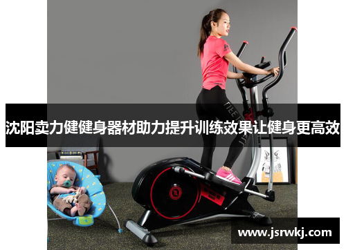 沈阳卖力健健身器材助力提升训练效果让健身更高效