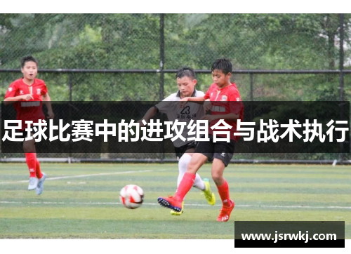足球比赛中的进攻组合与战术执行